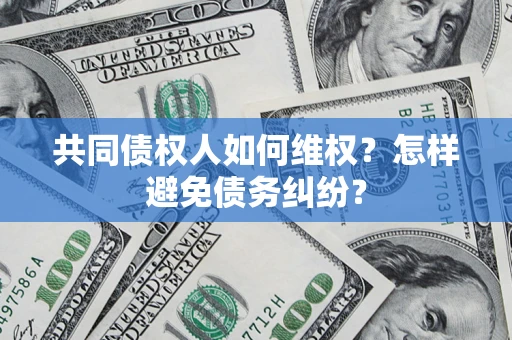 武汉共同债权人如何维权？怎样避免债务纠纷？